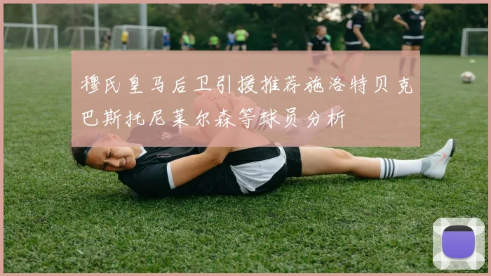 穆氏皇马后卫引援推荐施洛特贝克巴斯托尼莱尔森等球员分析
