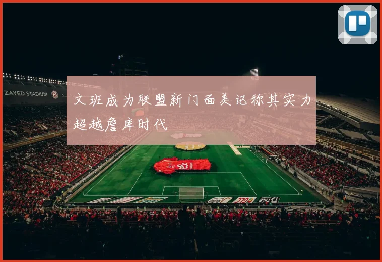 文班成为联盟新门面美记称其实力超越詹库时代