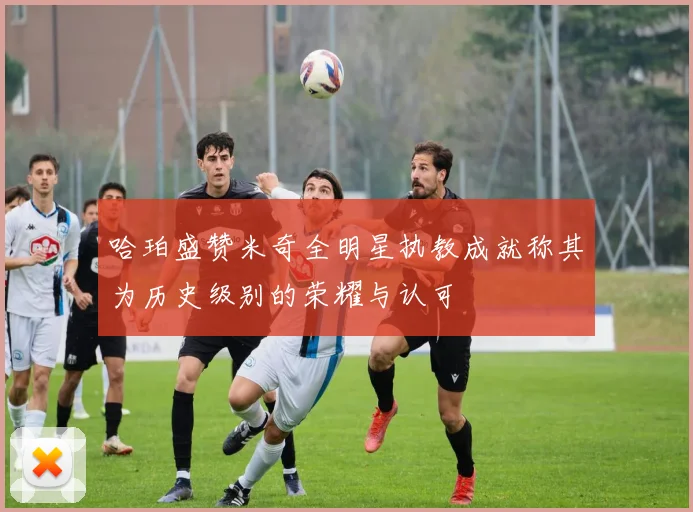 哈珀盛赞米奇全明星执教成就称其为历史级别的荣耀与认可