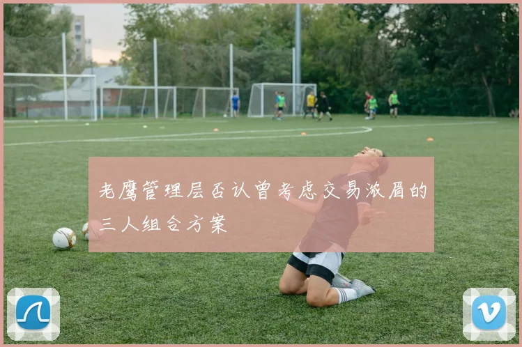 老鹰管理层否认曾考虑交易浓眉的三人组合方案