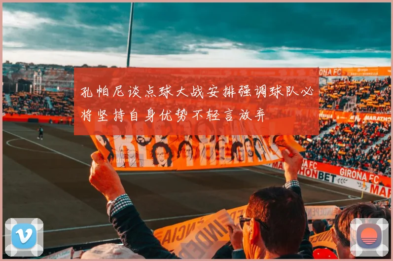 孔帕尼谈点球大战安排强调球队必将坚持自身优势不轻言放弃