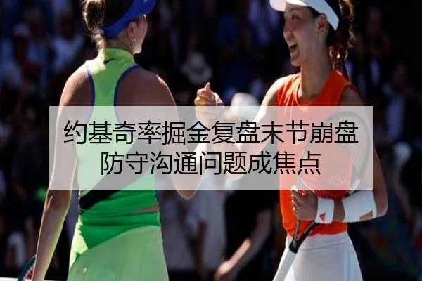 约基奇率掘金复盘末节崩盘 防守沟通问题成焦点（c7entertainment）